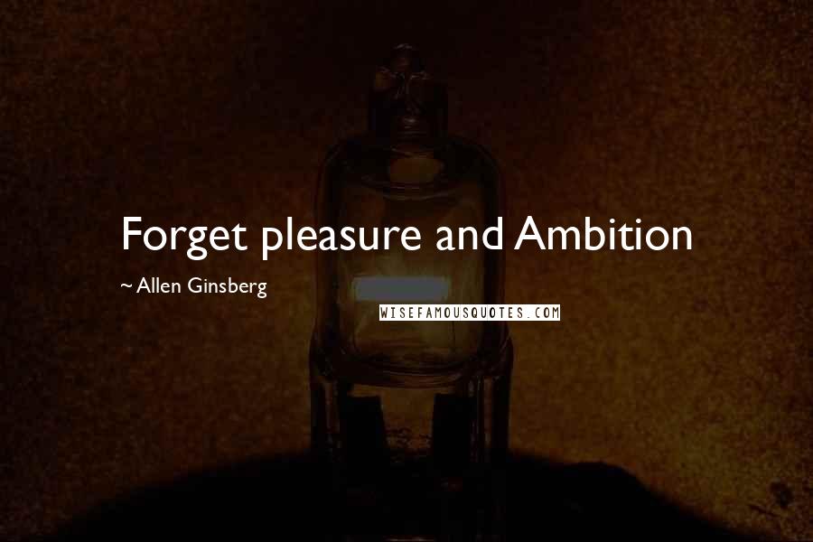 Allen Ginsberg Quotes: Forget pleasure and Ambition