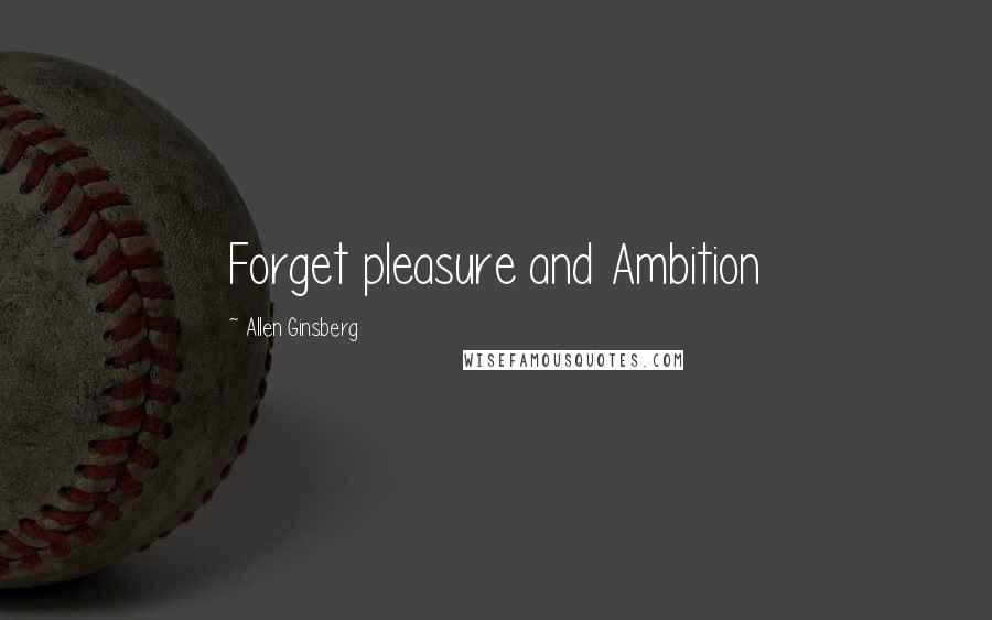 Allen Ginsberg Quotes: Forget pleasure and Ambition