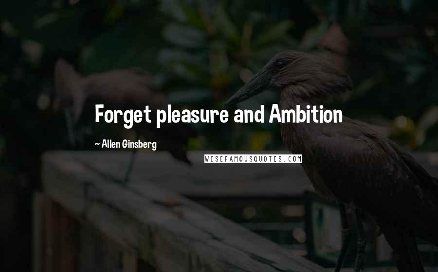 Allen Ginsberg Quotes: Forget pleasure and Ambition