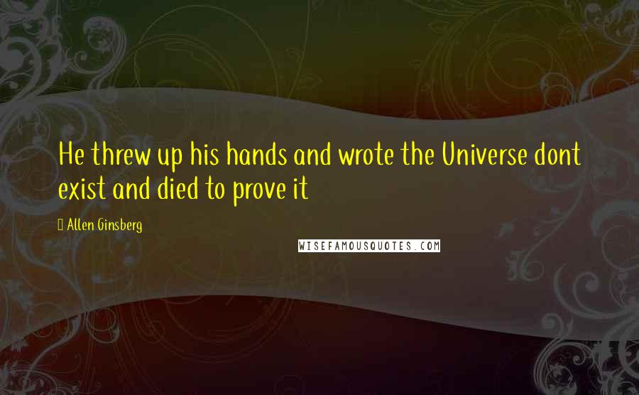 Allen Ginsberg Quotes: He threw up his hands and wrote the Universe dont exist and died to prove it