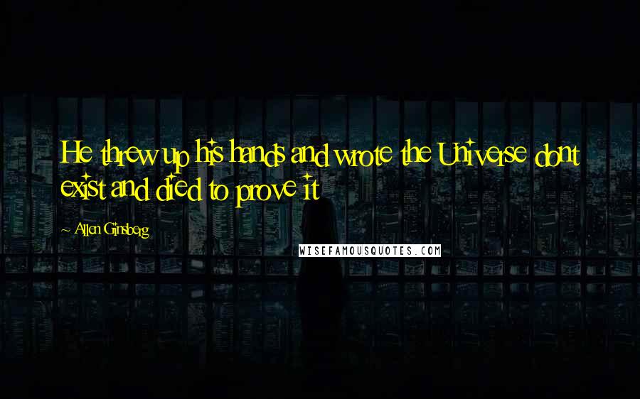 Allen Ginsberg Quotes: He threw up his hands and wrote the Universe dont exist and died to prove it