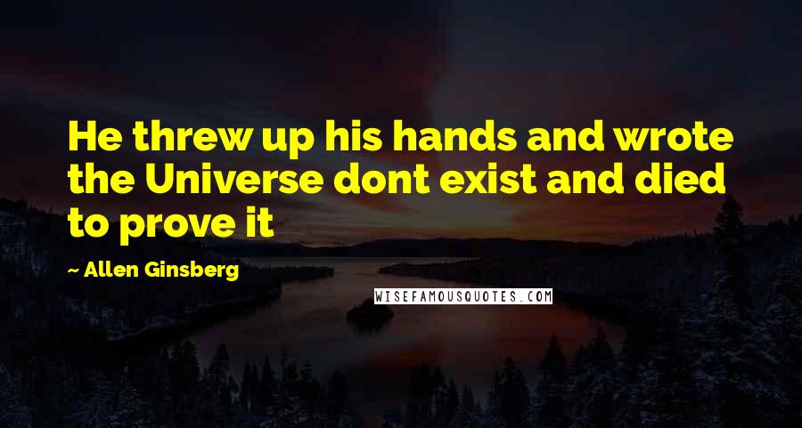 Allen Ginsberg Quotes: He threw up his hands and wrote the Universe dont exist and died to prove it