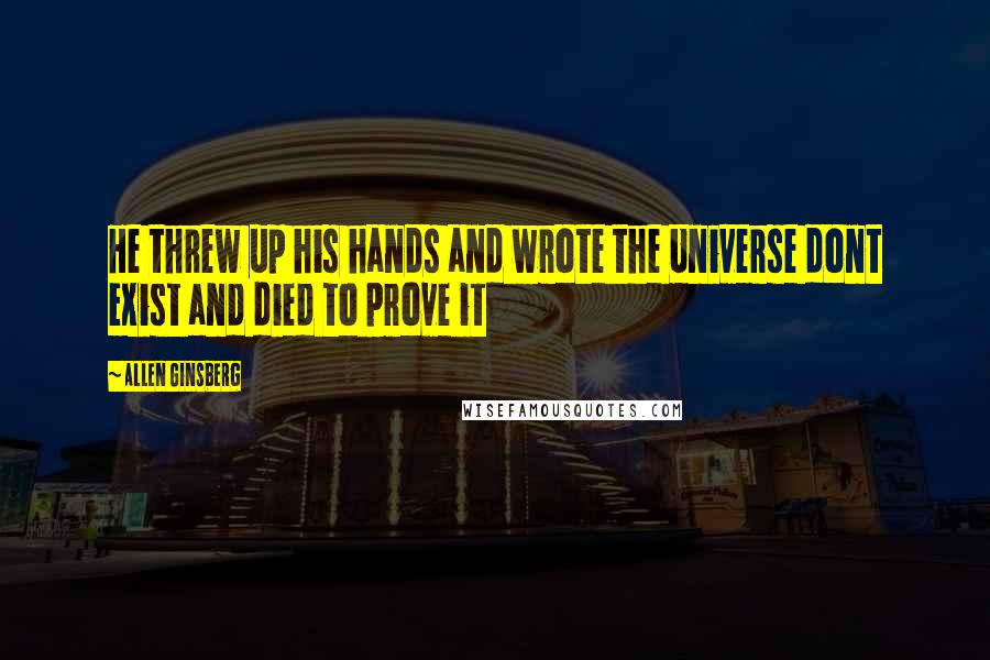 Allen Ginsberg Quotes: He threw up his hands and wrote the Universe dont exist and died to prove it