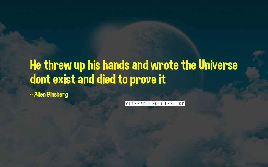 Allen Ginsberg Quotes: He threw up his hands and wrote the Universe dont exist and died to prove it