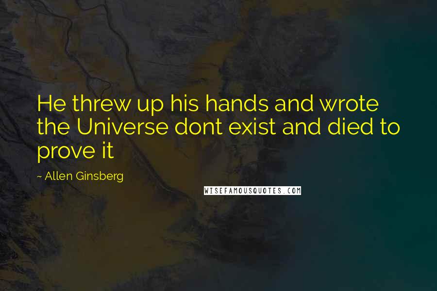 Allen Ginsberg Quotes: He threw up his hands and wrote the Universe dont exist and died to prove it