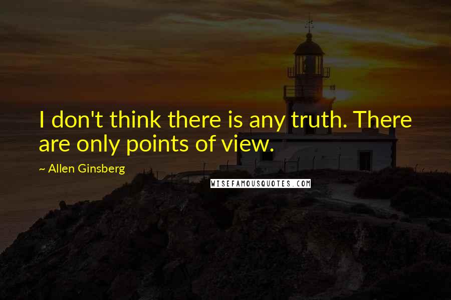 Allen Ginsberg Quotes: I don't think there is any truth. There are only points of view.