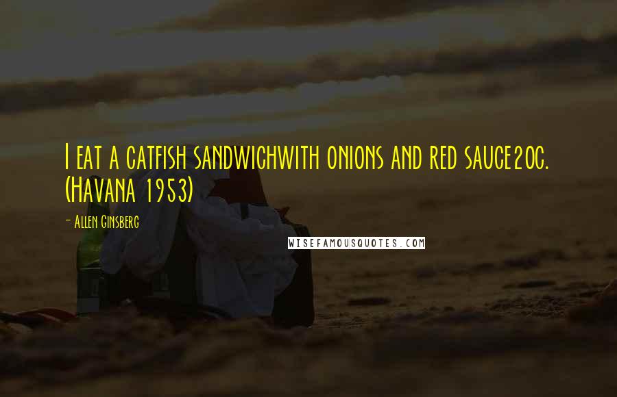 Allen Ginsberg Quotes: I eat a catfish sandwichwith onions and red sauce20c. (Havana 1953)