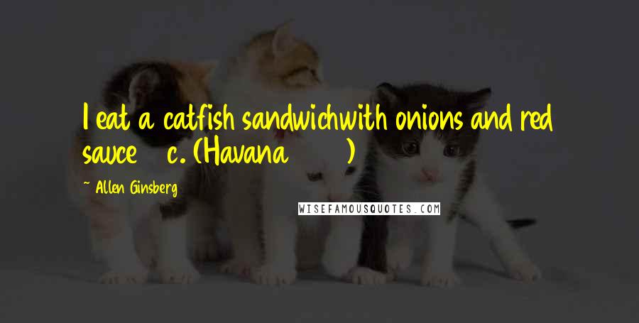 Allen Ginsberg Quotes: I eat a catfish sandwichwith onions and red sauce20c. (Havana 1953)