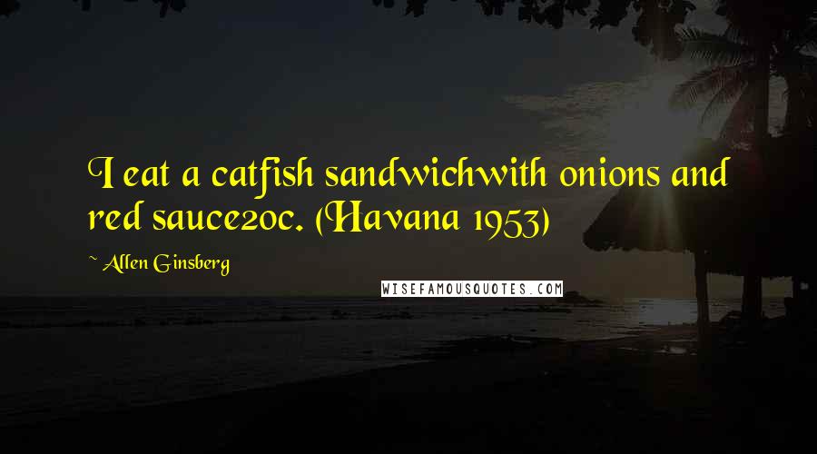 Allen Ginsberg Quotes: I eat a catfish sandwichwith onions and red sauce20c. (Havana 1953)