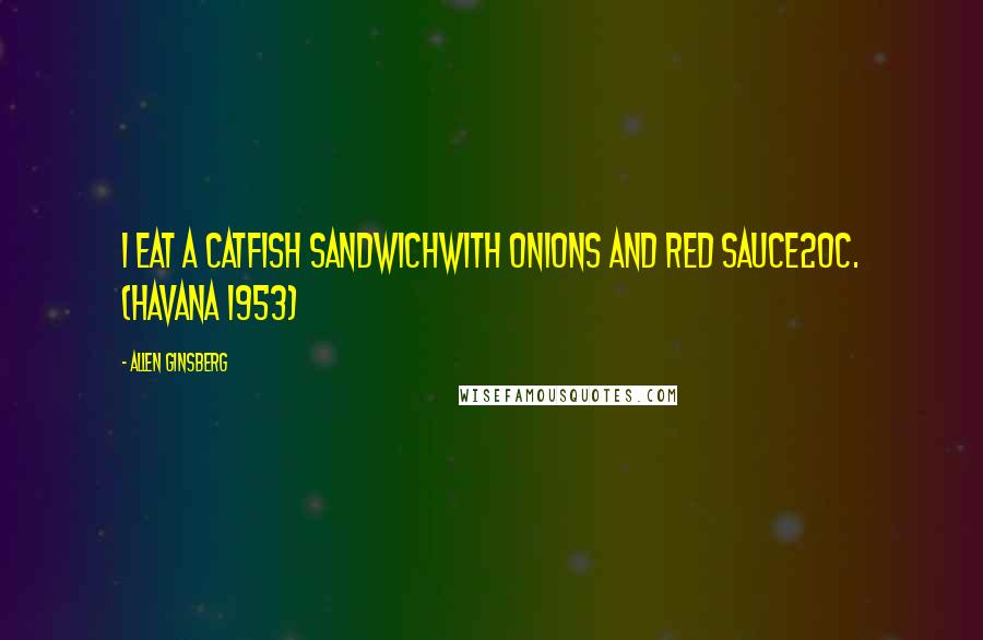 Allen Ginsberg Quotes: I eat a catfish sandwichwith onions and red sauce20c. (Havana 1953)