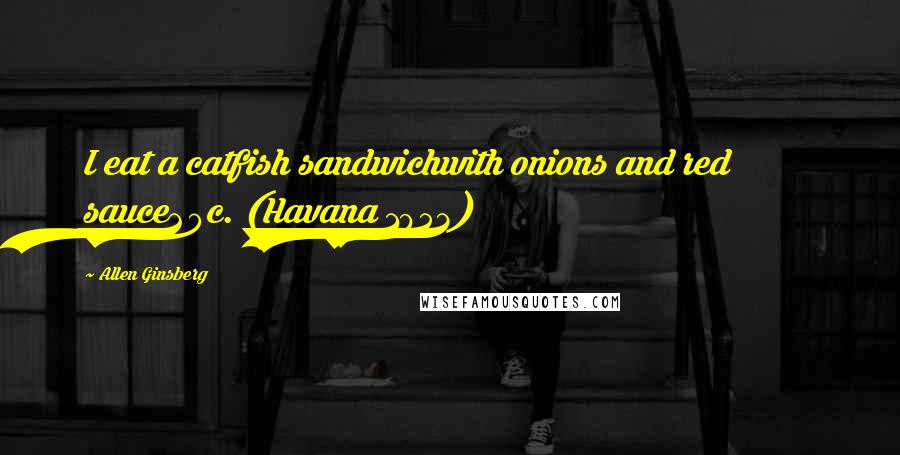 Allen Ginsberg Quotes: I eat a catfish sandwichwith onions and red sauce20c. (Havana 1953)