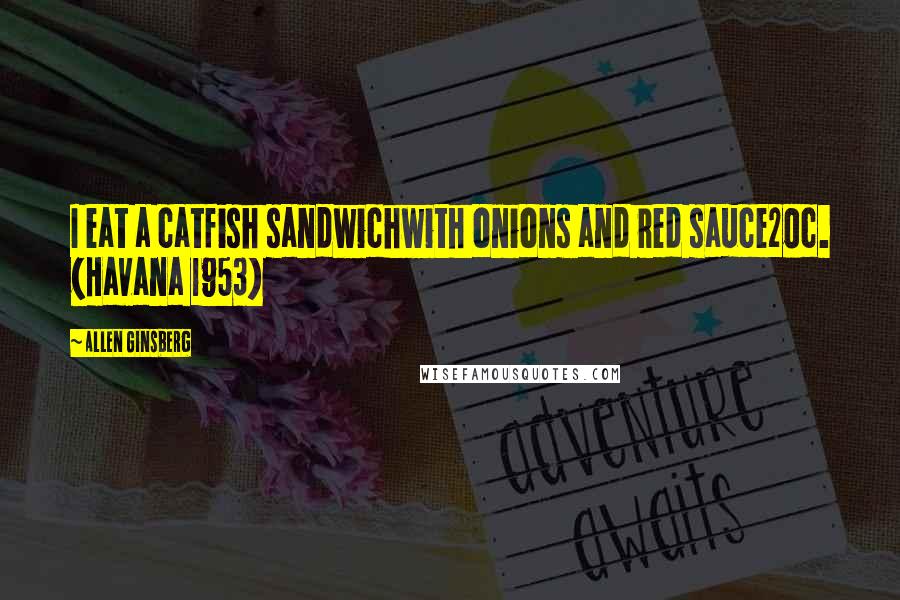 Allen Ginsberg Quotes: I eat a catfish sandwichwith onions and red sauce20c. (Havana 1953)