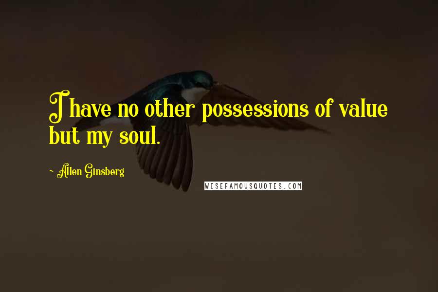 Allen Ginsberg Quotes: I have no other possessions of value but my soul.