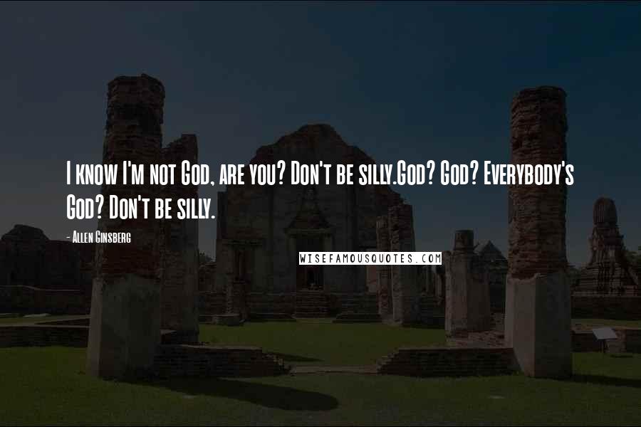 Allen Ginsberg Quotes: I know I'm not God, are you? Don't be silly.God? God? Everybody's God? Don't be silly.