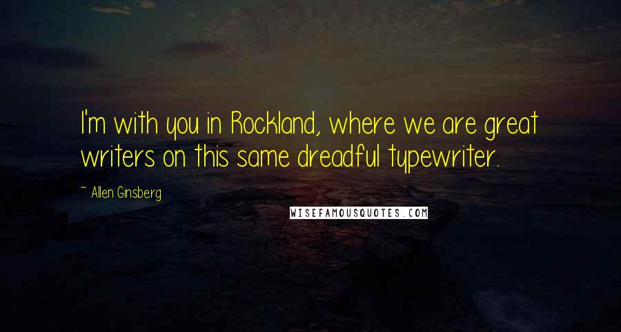 Allen Ginsberg Quotes: I'm with you in Rockland, where we are great writers on this same dreadful typewriter.