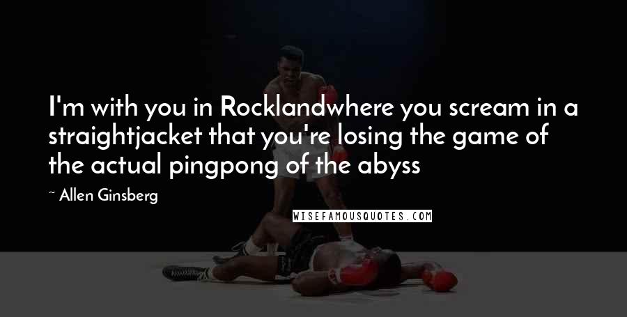 Allen Ginsberg Quotes: I'm with you in Rocklandwhere you scream in a straightjacket that you're losing the game of the actual pingpong of the abyss