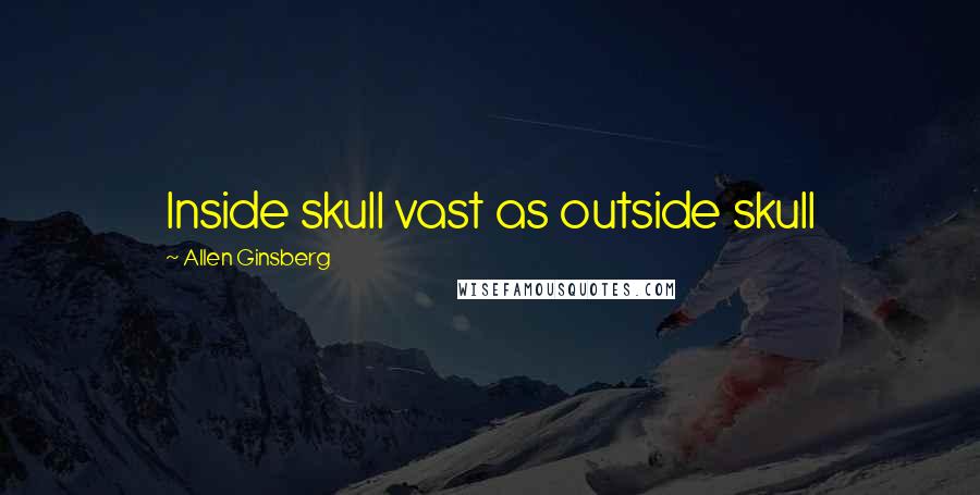 Allen Ginsberg Quotes: Inside skull vast as outside skull