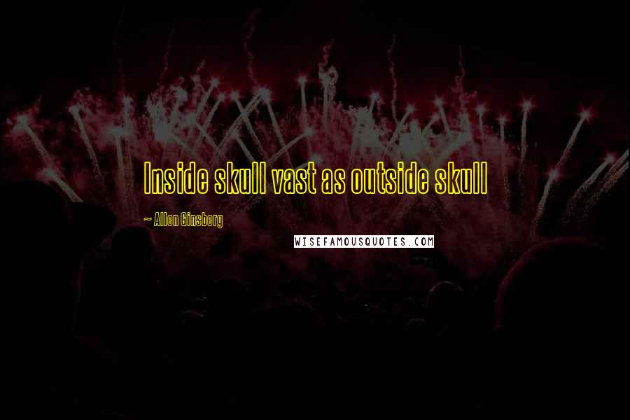 Allen Ginsberg Quotes: Inside skull vast as outside skull