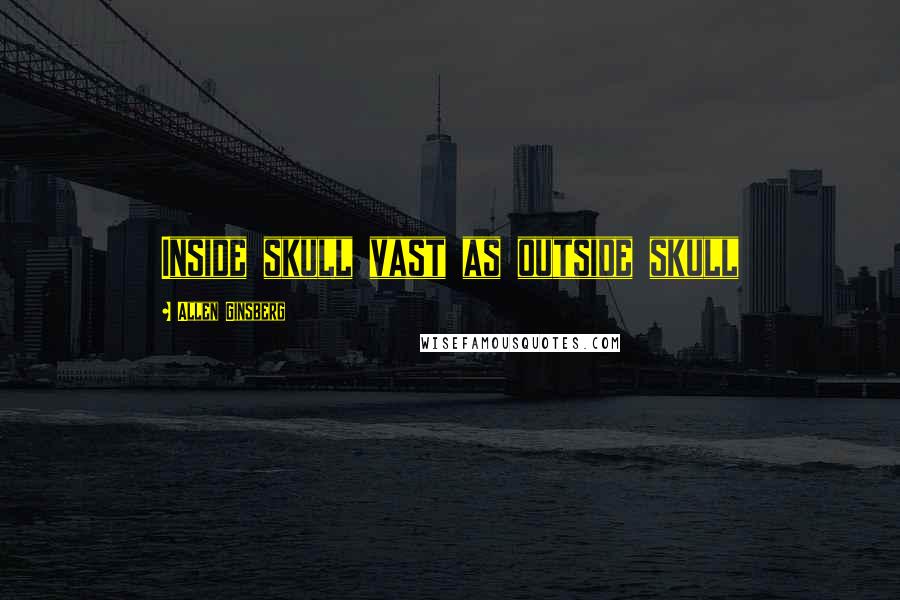 Allen Ginsberg Quotes: Inside skull vast as outside skull