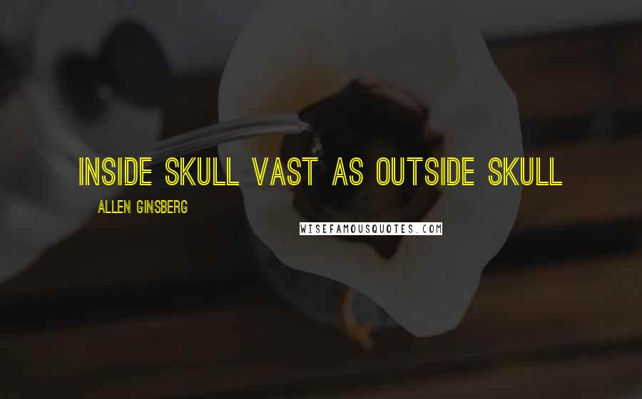 Allen Ginsberg Quotes: Inside skull vast as outside skull