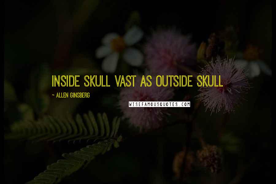 Allen Ginsberg Quotes: Inside skull vast as outside skull