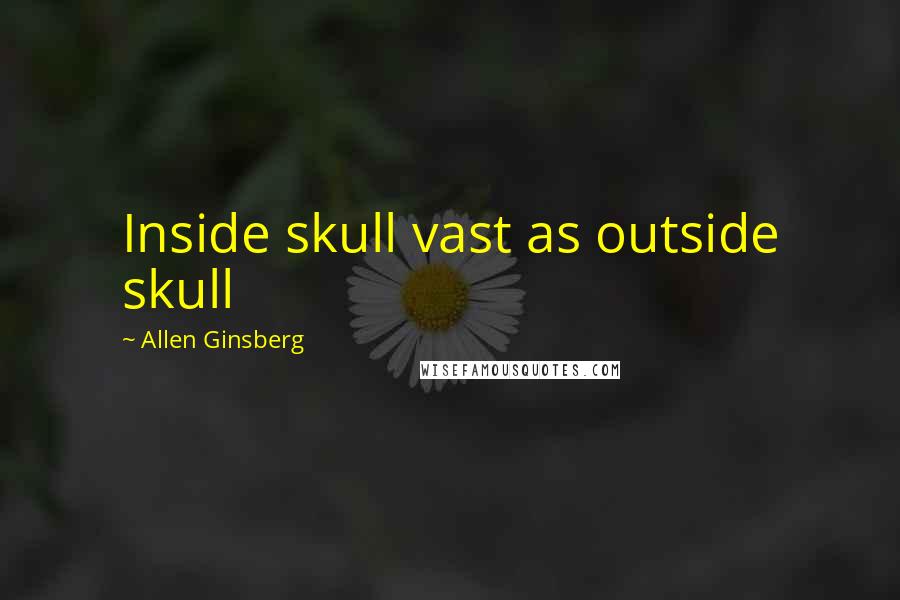 Allen Ginsberg Quotes: Inside skull vast as outside skull