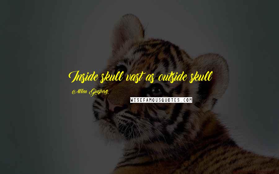 Allen Ginsberg Quotes: Inside skull vast as outside skull