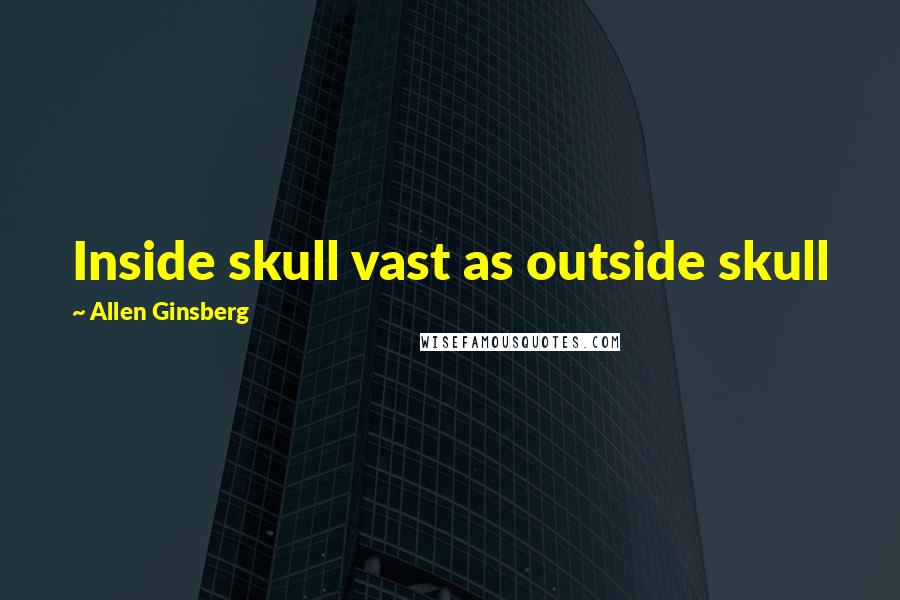 Allen Ginsberg Quotes: Inside skull vast as outside skull
