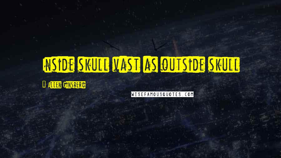 Allen Ginsberg Quotes: Inside skull vast as outside skull