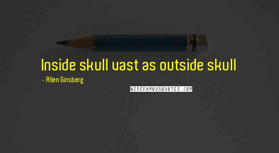 Allen Ginsberg Quotes: Inside skull vast as outside skull
