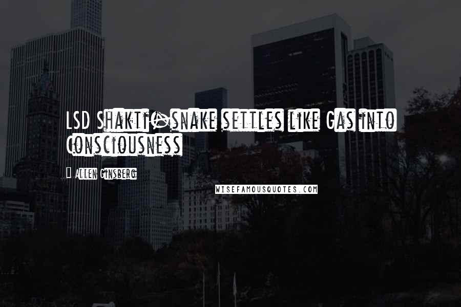 Allen Ginsberg Quotes: LSD Shakti-snake settles like Gas into Consciousness