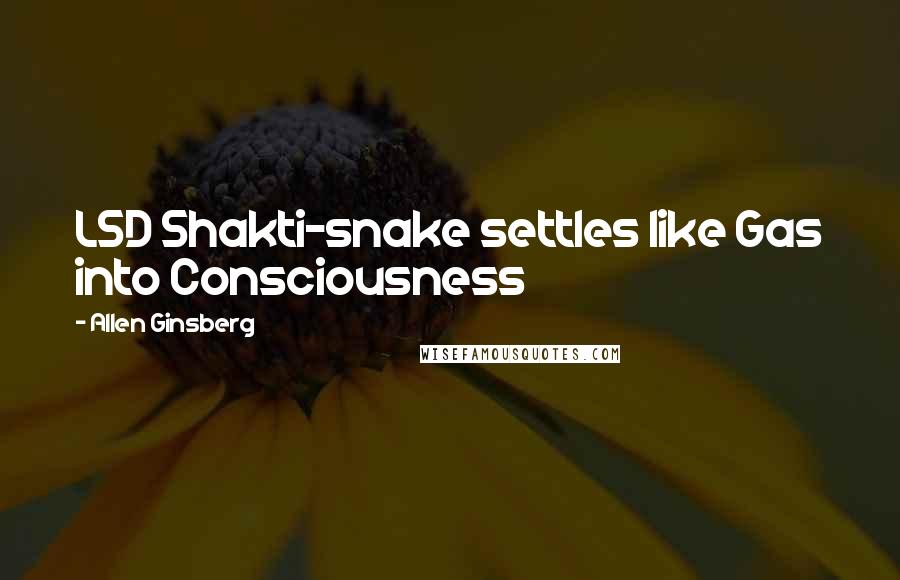 Allen Ginsberg Quotes: LSD Shakti-snake settles like Gas into Consciousness