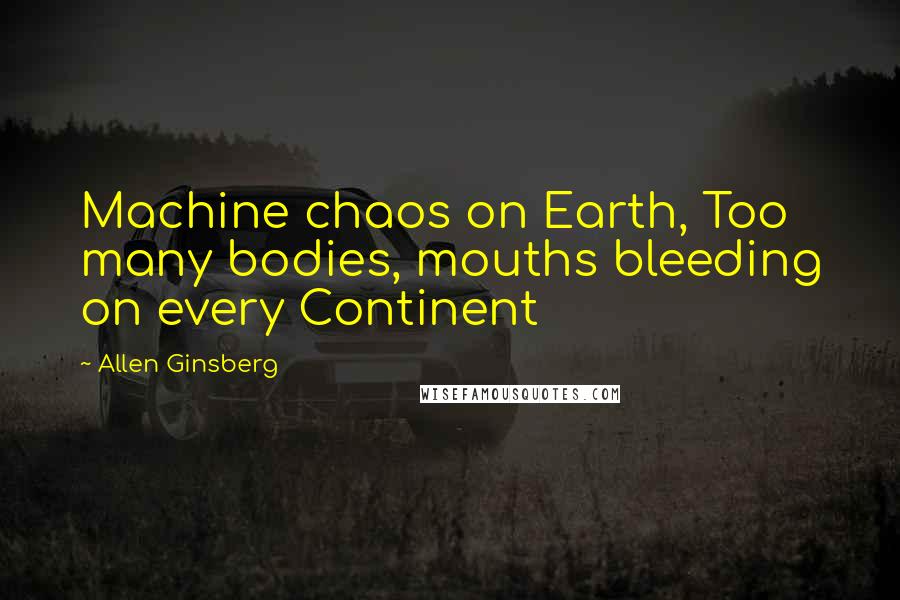 Allen Ginsberg Quotes: Machine chaos on Earth, Too many bodies, mouths bleeding on every Continent