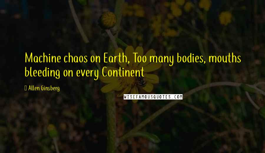 Allen Ginsberg Quotes: Machine chaos on Earth, Too many bodies, mouths bleeding on every Continent