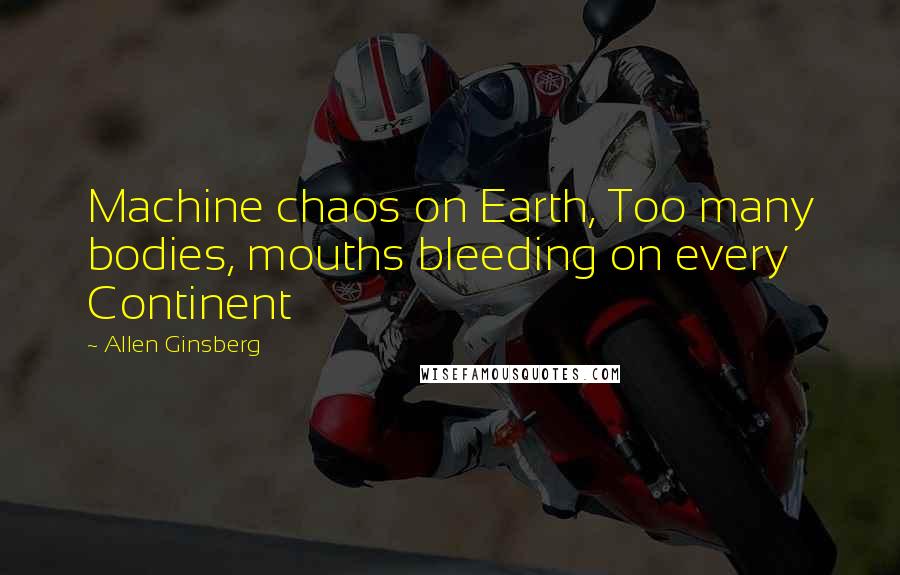 Allen Ginsberg Quotes: Machine chaos on Earth, Too many bodies, mouths bleeding on every Continent