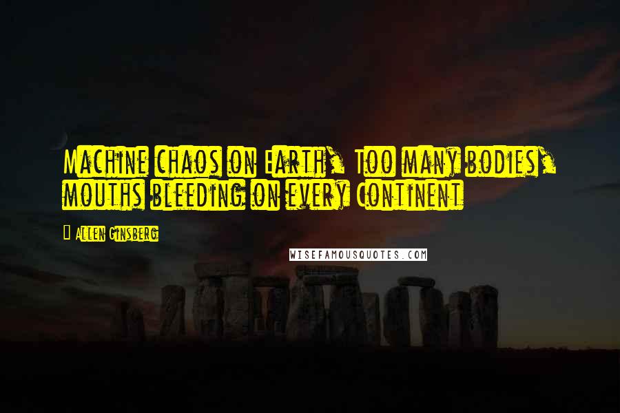Allen Ginsberg Quotes: Machine chaos on Earth, Too many bodies, mouths bleeding on every Continent