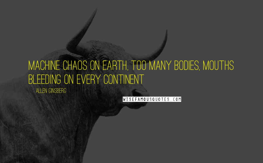 Allen Ginsberg Quotes: Machine chaos on Earth, Too many bodies, mouths bleeding on every Continent