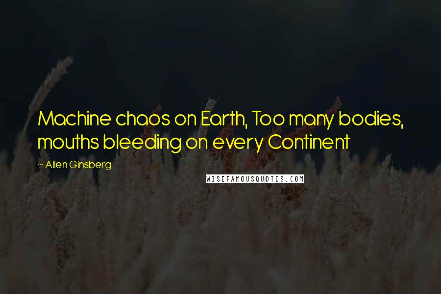 Allen Ginsberg Quotes: Machine chaos on Earth, Too many bodies, mouths bleeding on every Continent