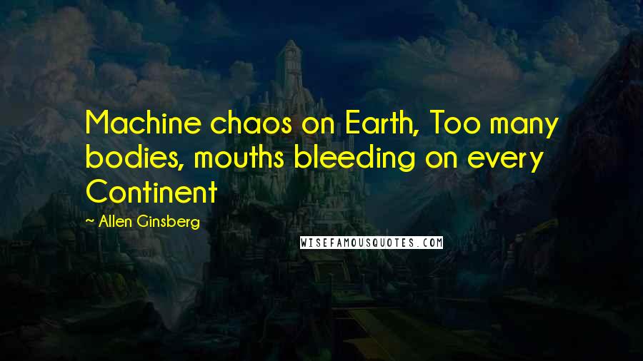 Allen Ginsberg Quotes: Machine chaos on Earth, Too many bodies, mouths bleeding on every Continent