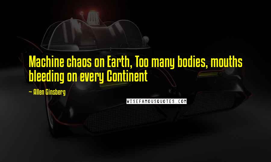 Allen Ginsberg Quotes: Machine chaos on Earth, Too many bodies, mouths bleeding on every Continent