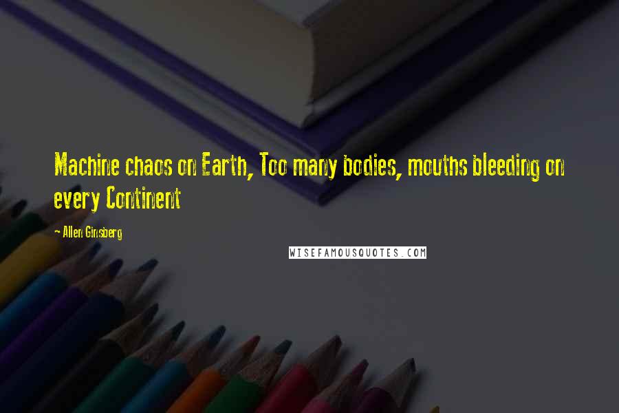 Allen Ginsberg Quotes: Machine chaos on Earth, Too many bodies, mouths bleeding on every Continent