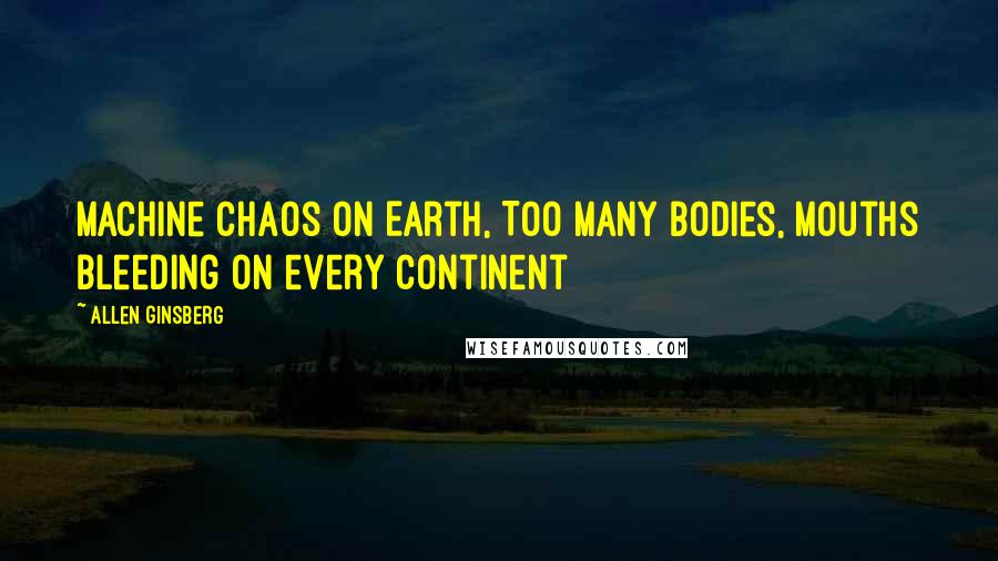 Allen Ginsberg Quotes: Machine chaos on Earth, Too many bodies, mouths bleeding on every Continent