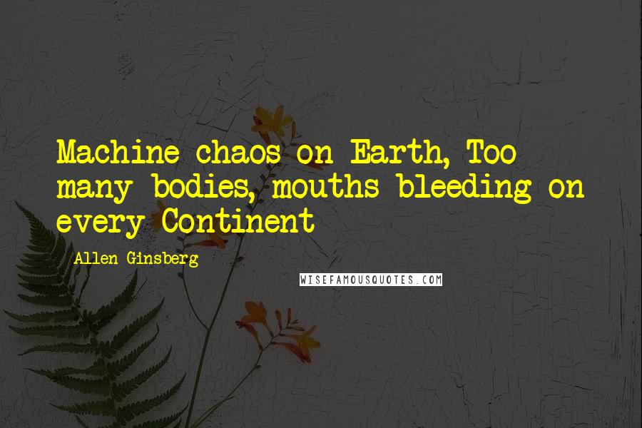 Allen Ginsberg Quotes: Machine chaos on Earth, Too many bodies, mouths bleeding on every Continent