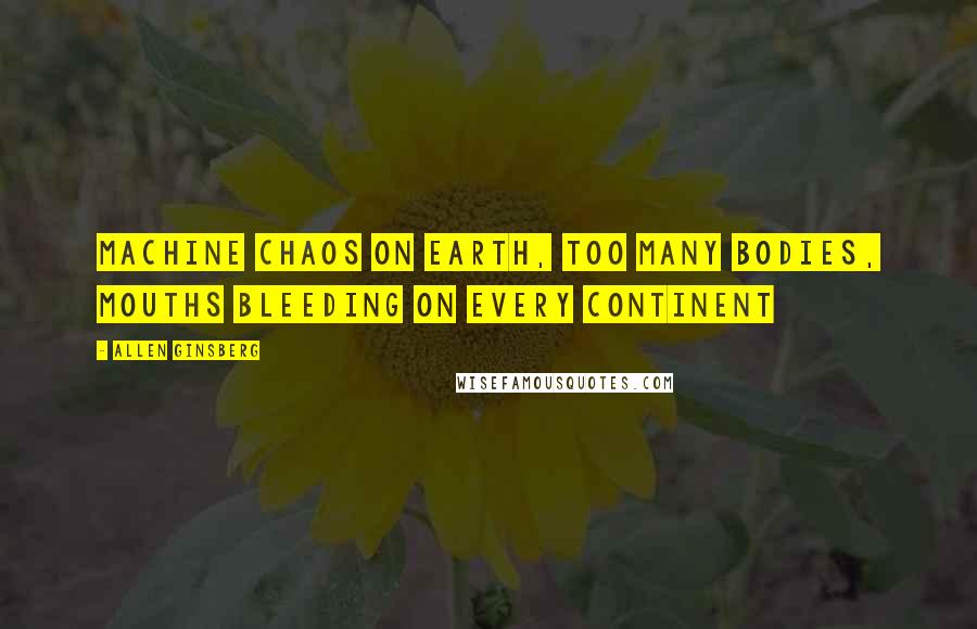 Allen Ginsberg Quotes: Machine chaos on Earth, Too many bodies, mouths bleeding on every Continent
