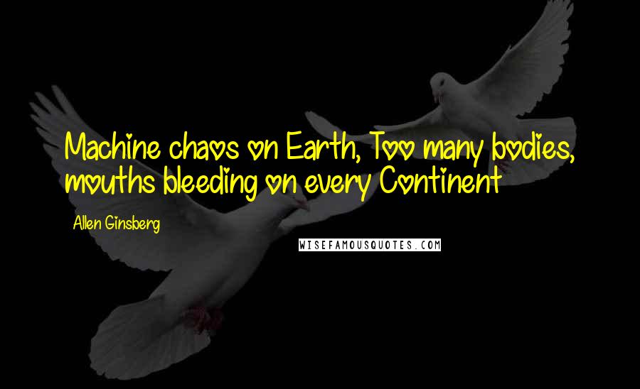 Allen Ginsberg Quotes: Machine chaos on Earth, Too many bodies, mouths bleeding on every Continent