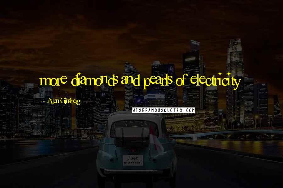 Allen Ginsberg Quotes: more diamonds and pearls of electricity