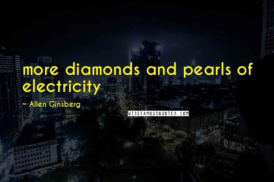 Allen Ginsberg Quotes: more diamonds and pearls of electricity