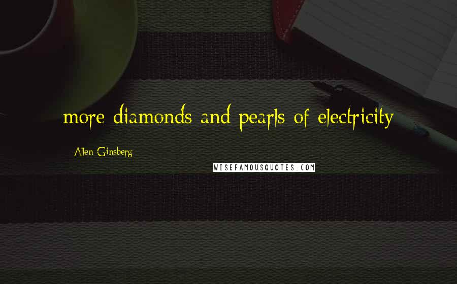 Allen Ginsberg Quotes: more diamonds and pearls of electricity