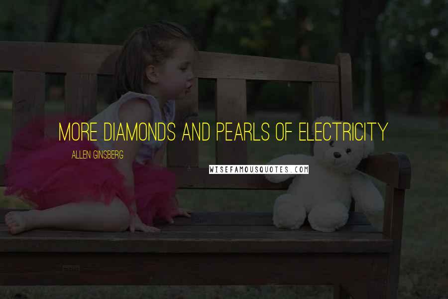 Allen Ginsberg Quotes: more diamonds and pearls of electricity