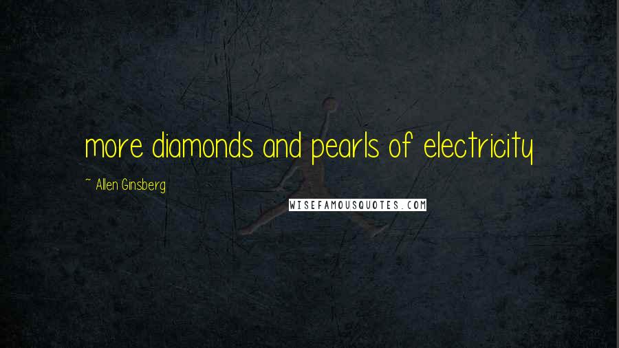 Allen Ginsberg Quotes: more diamonds and pearls of electricity